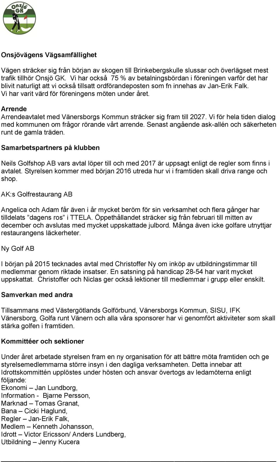 Vi har varit värd för föreningens möten under året. Arrende Arrendeavtalet med Vänersborgs Kommun sträcker sig fram till 2027. Vi för hela tiden dialog med kommunen om frågor rörande vårt arrende.