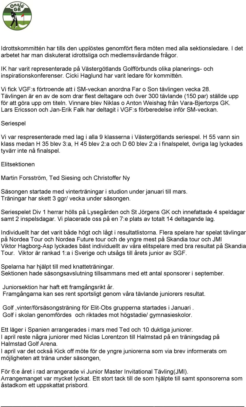 Vi fick VGF:s förtroende att i SM-veckan anordna Far o Son tävlingen vecka 28. Tävlingen är en av de som drar flest deltagare och över 300 tävlande (150 par) ställde upp för att göra upp om titeln.