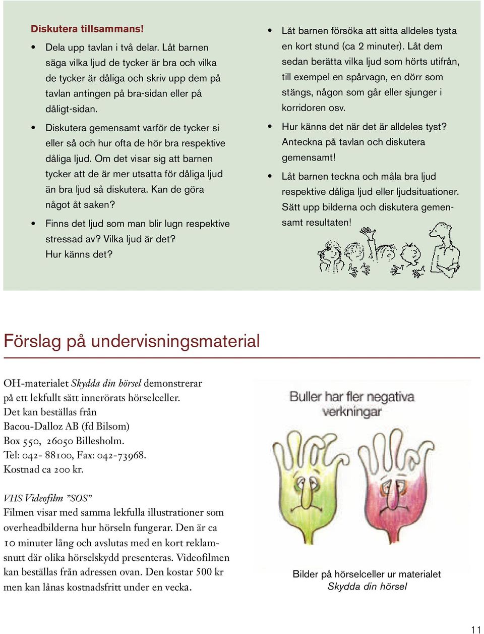 Kan de göra något åt saken? Finns det ljud som man blir lugn respektive stressad av? Vilka ljud är det? Hur känns det? Låt barnen försöka att sitta alldeles tysta en kort stund (ca 2 minuter).