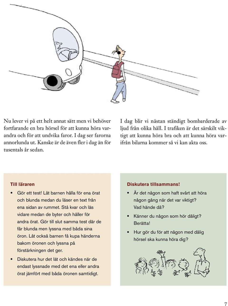 I trafiken är det särskilt viktigt att kunna höra bra och att kunna höra varifrån bilarna kommer så vi kan akta oss. Till läraren Gör ett test!