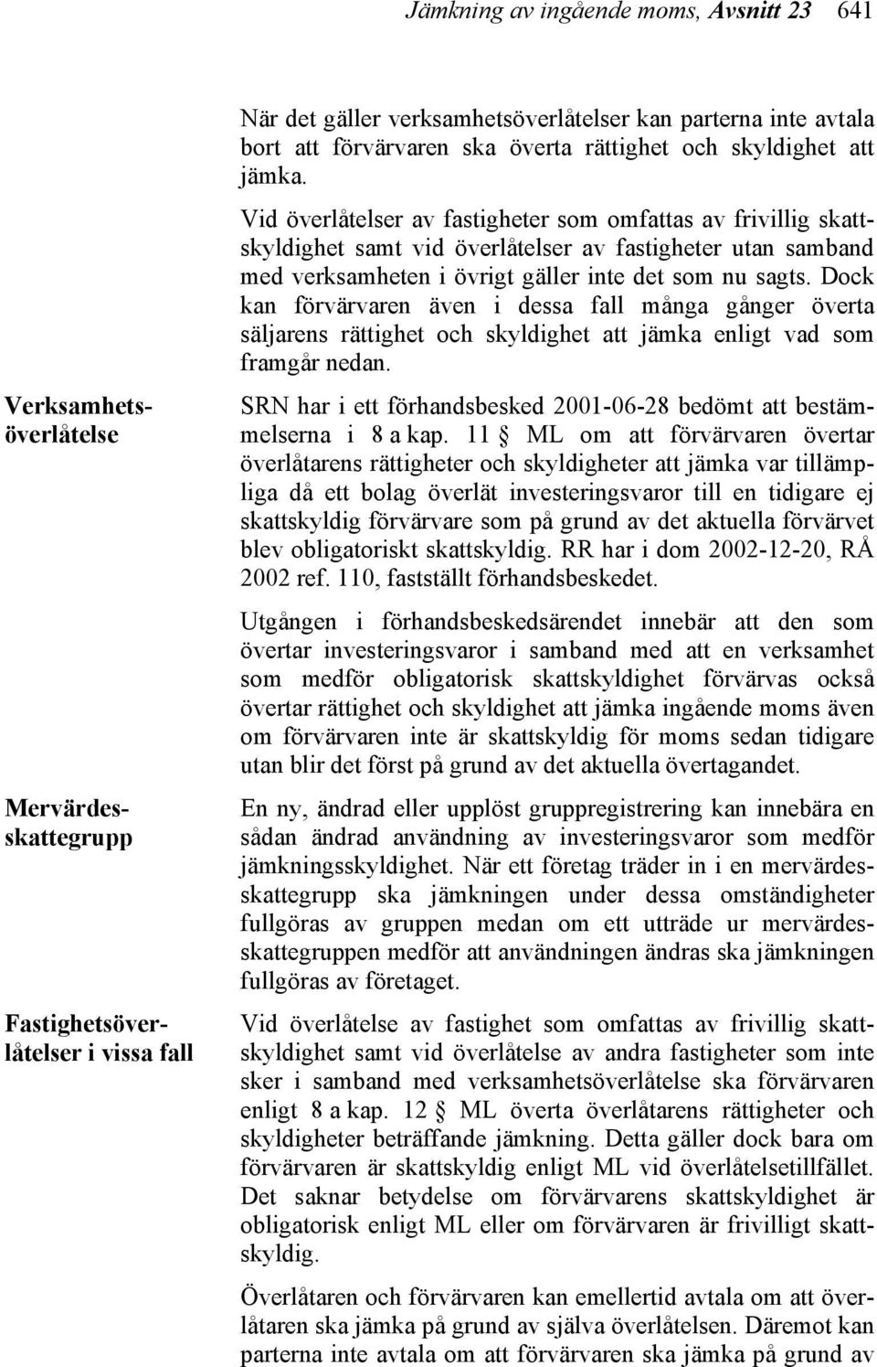 Vid överlåtelser av fastigheter som omfattas av frivillig skattskyldighet samt vid överlåtelser av fastigheter utan samband med verksamheten i övrigt gäller inte det som nu sagts.