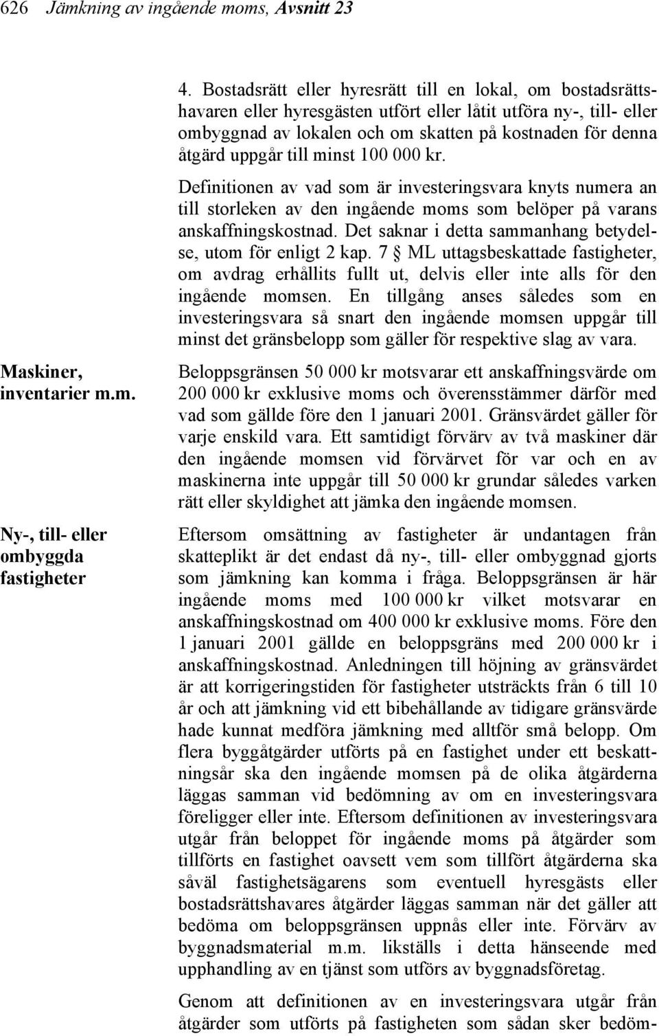 till minst 100 000 kr. Definitionen av vad som är investeringsvara knyts numera an till storleken av den ingående moms som belöper på varans anskaffningskostnad.