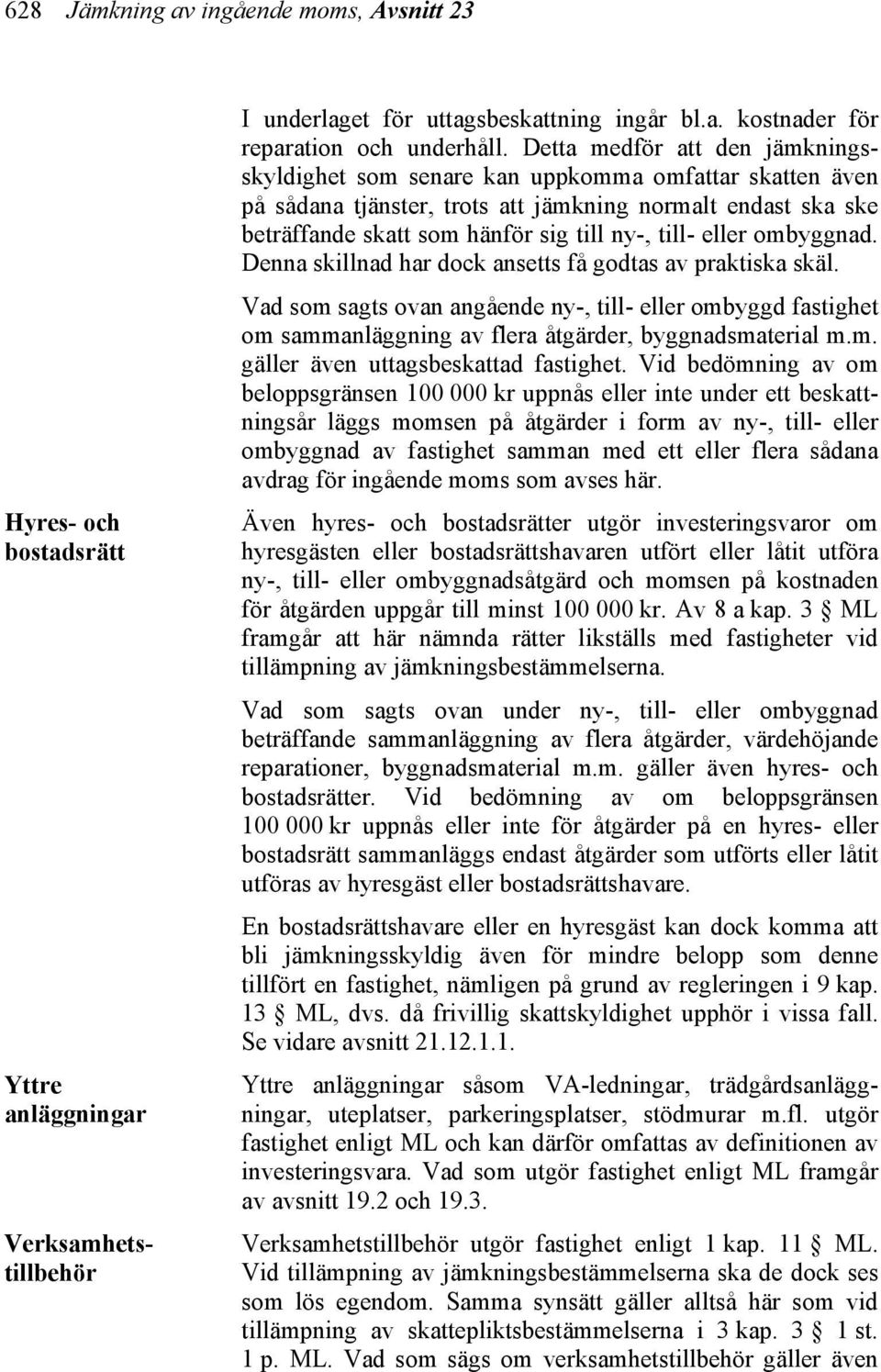 eller ombyggnad. Denna skillnad har dock ansetts få godtas av praktiska skäl. Vad som sagts ovan angående ny-, till- eller ombyggd fastighet om sammanläggning av flera åtgärder, byggnadsmaterial m.m. gäller även uttagsbeskattad fastighet.