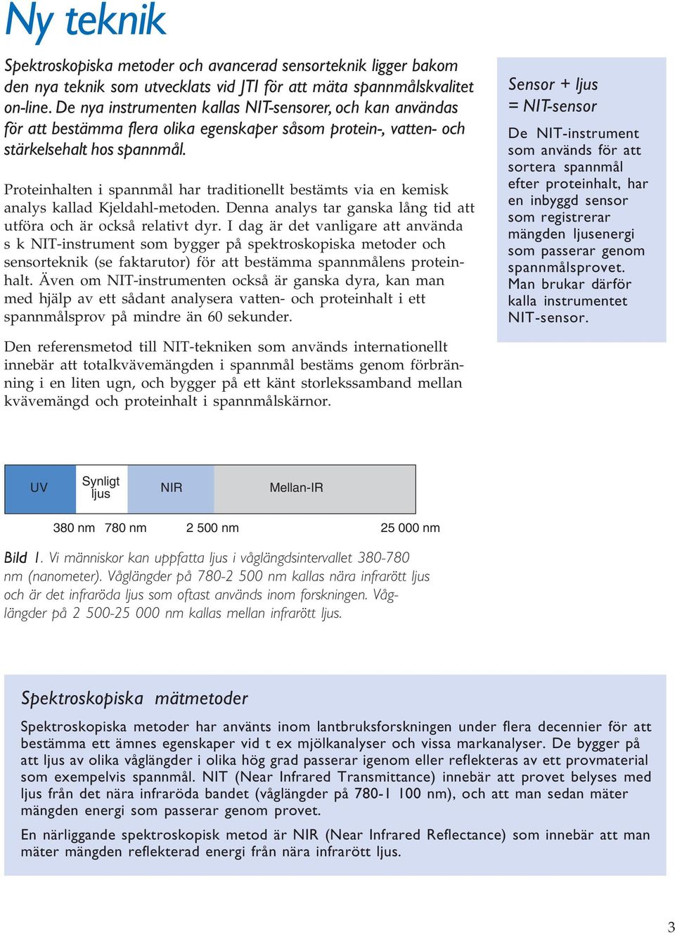 Proteinhalten i spannmål har traditionellt bestämts via en kemisk analys kallad Kjeldahl-metoden. Denna analys tar ganska lång tid att utföra och är också relativt dyr.