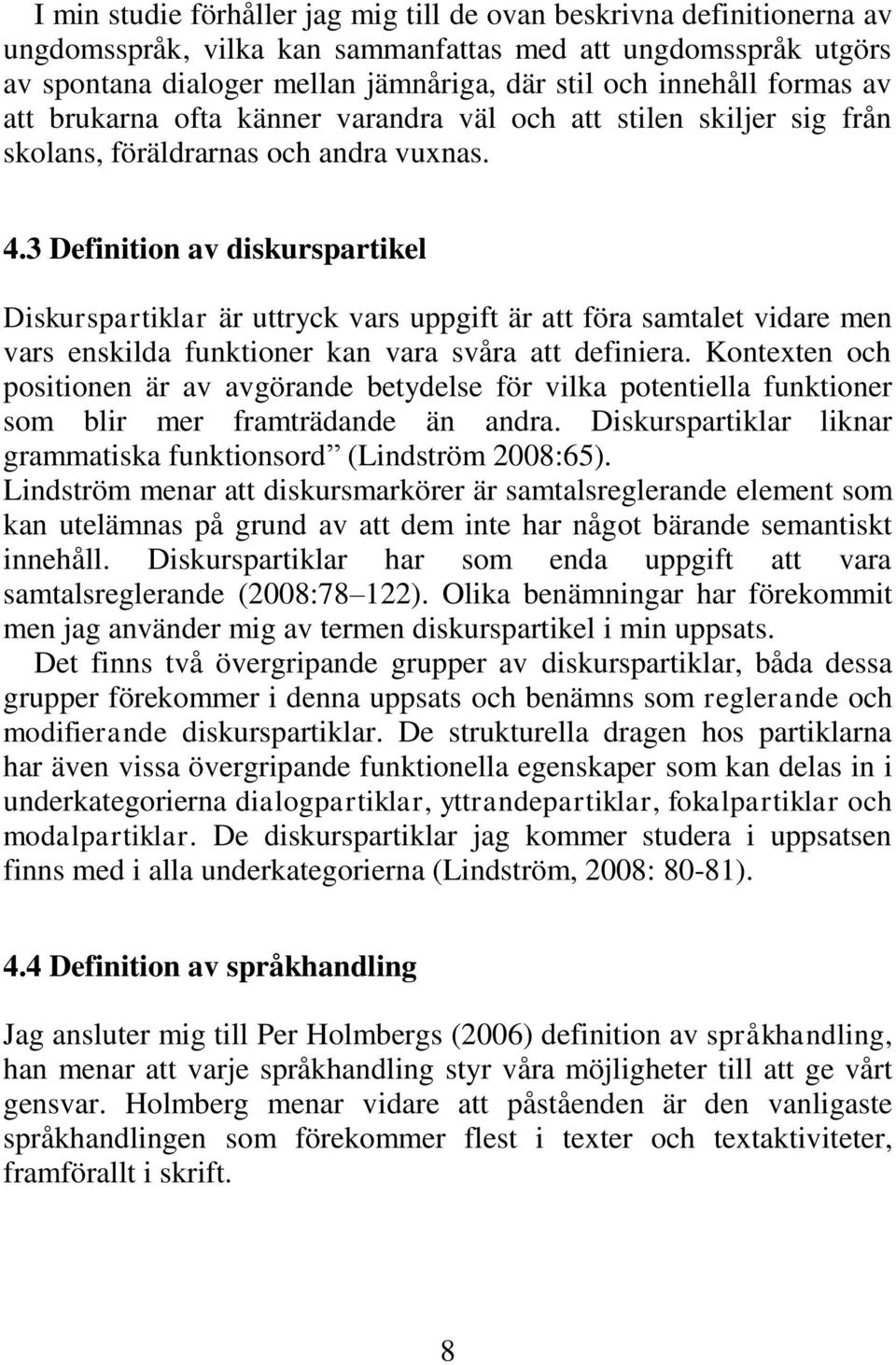 3 Definition av diskurspartikel Diskurspartiklar är uttryck vars uppgift är att föra samtalet vidare men vars enskilda funktioner kan vara svåra att definiera.