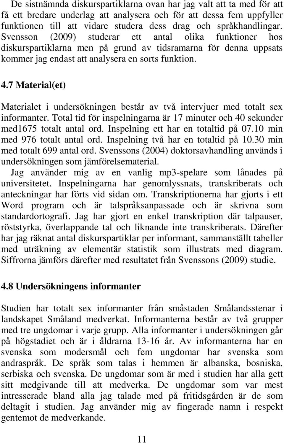 7 Material(et) Materialet i undersökningen består av två intervjuer med totalt sex informanter. Total tid för inspelningarna är 17 minuter och 40 sekunder med1675 totalt antal ord.