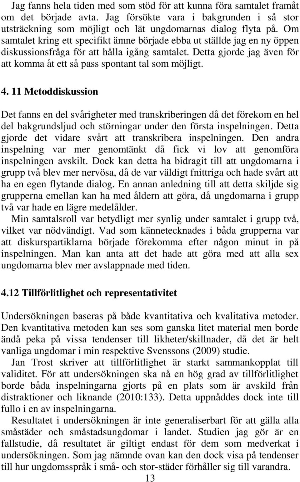 4. 11 Metoddiskussion Det fanns en del svårigheter med transkriberingen då det förekom en hel del bakgrundsljud och störningar under den första inspelningen.