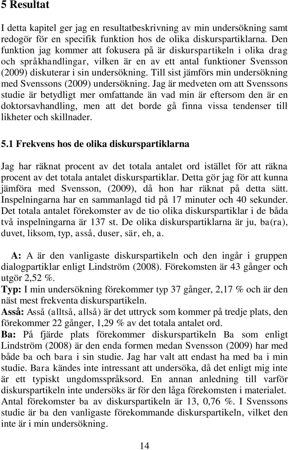 Till sist jämförs min undersökning med Svenssons (2009) undersökning.