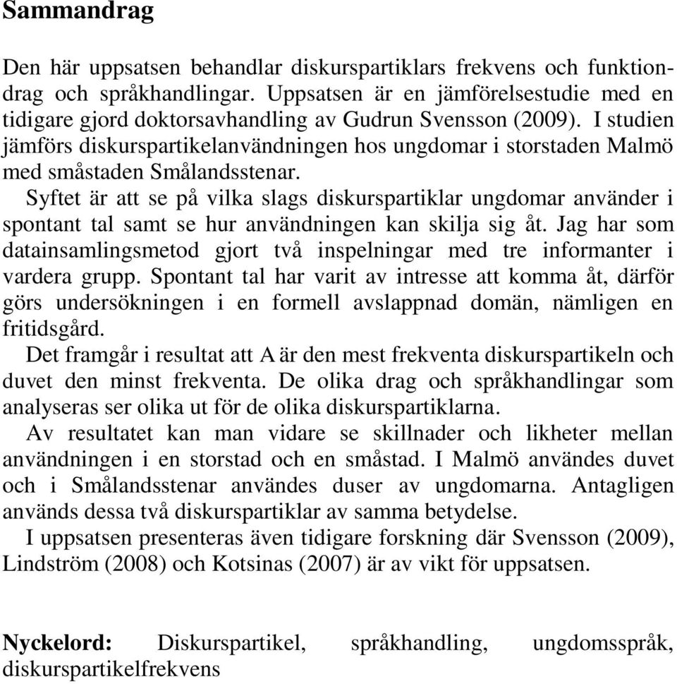 I studien jämförs diskurspartikelanvändningen hos ungdomar i storstaden Malmö med småstaden Smålandsstenar.