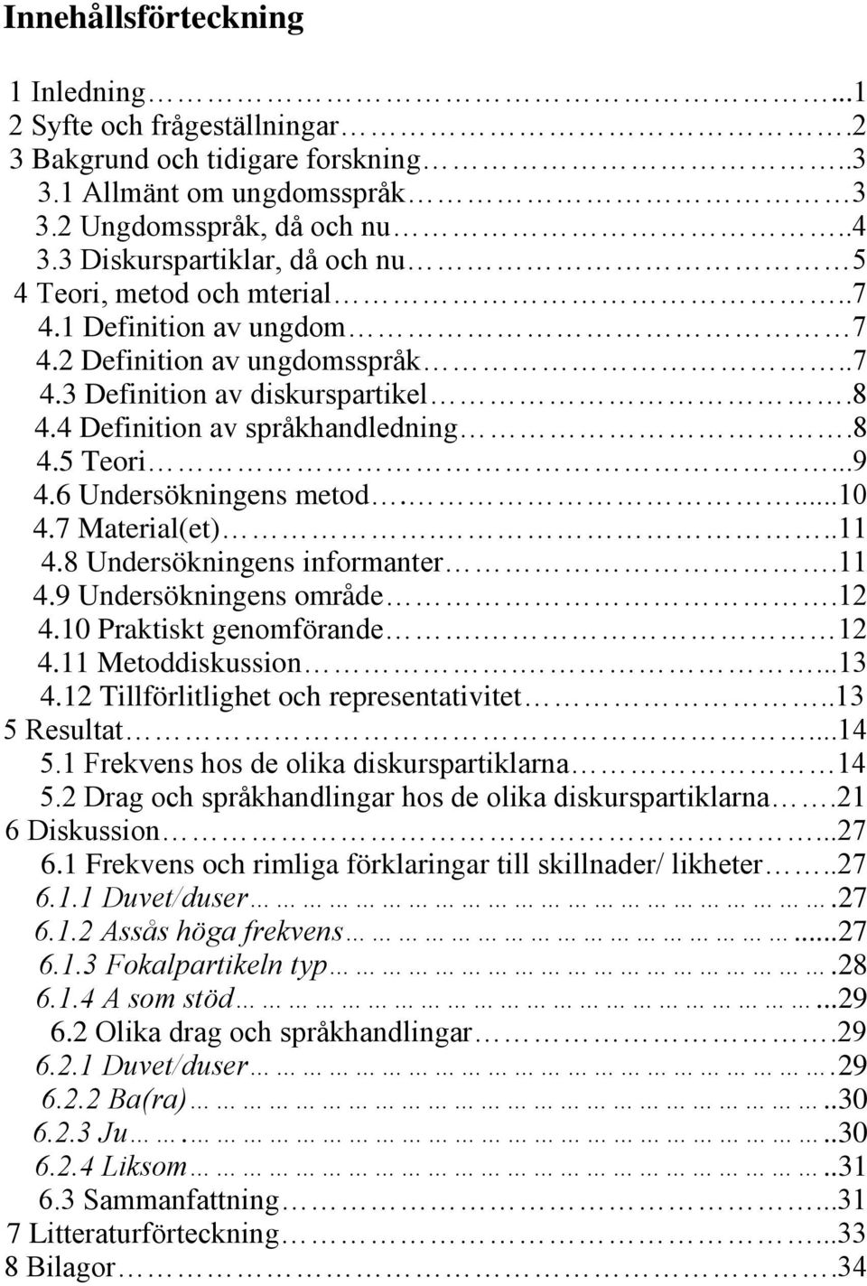 ..9 4.6 Undersökningens metod....10 4.7 Material(et)...11 4.8 Undersökningens informanter.11 4.9 Undersökningens område.12 4.10 Praktiskt genomförande. 12 4.11 Metoddiskussion....13 4.