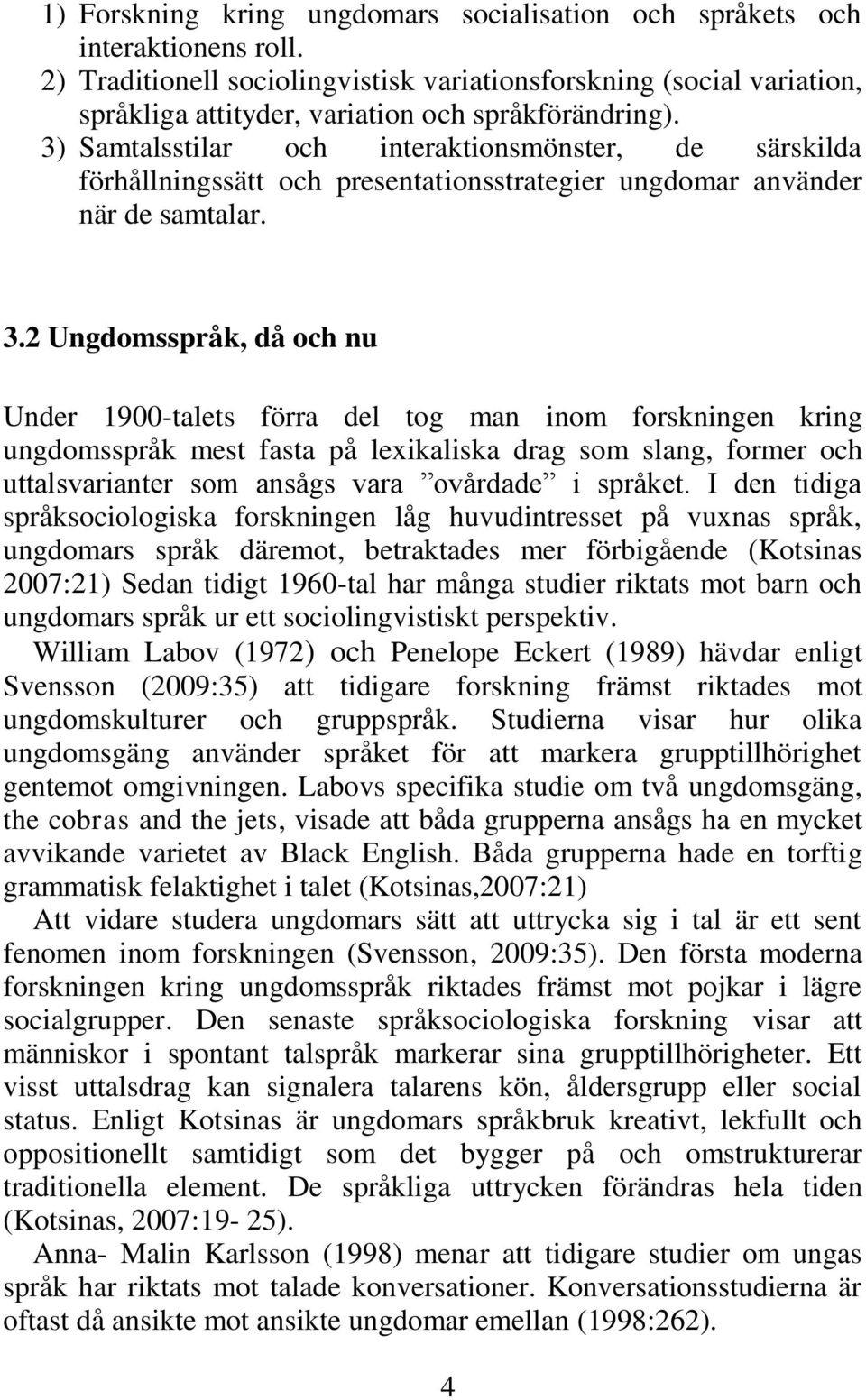 3) Samtalsstilar och interaktionsmönster, de särskilda förhållningssätt och presentationsstrategier ungdomar använder när de samtalar. 3.