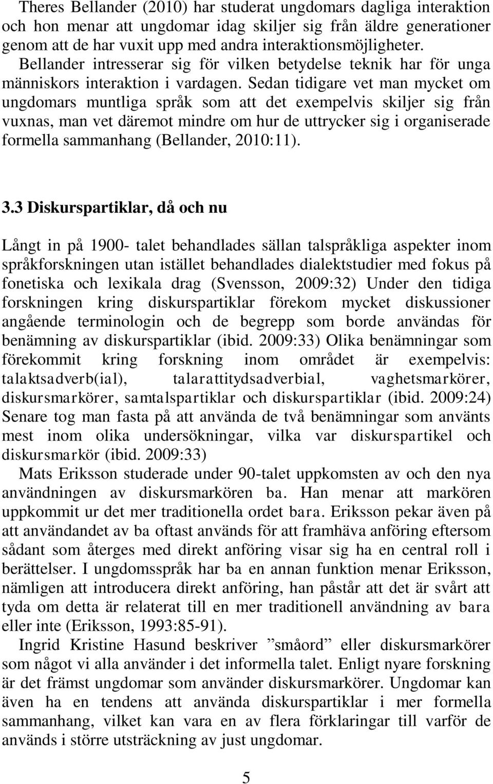 Sedan tidigare vet man mycket om ungdomars muntliga språk som att det exempelvis skiljer sig från vuxnas, man vet däremot mindre om hur de uttrycker sig i organiserade formella sammanhang (Bellander,