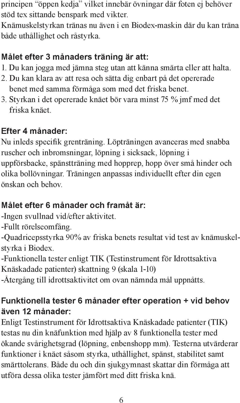 Du kan jogga med jämna steg utan att känna smärta eller att halta. 2. Du kan klara av att resa och sätta dig enbart på det opererade benet med samma förmåga som med det friska benet. 3.