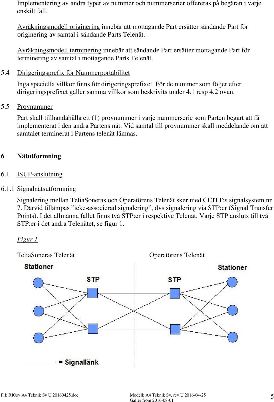 Avräkningsmodell terminering innebär att sändande Part ersätter mottagande Part för terminering av samtal i mottagande Parts Telenät. 5.