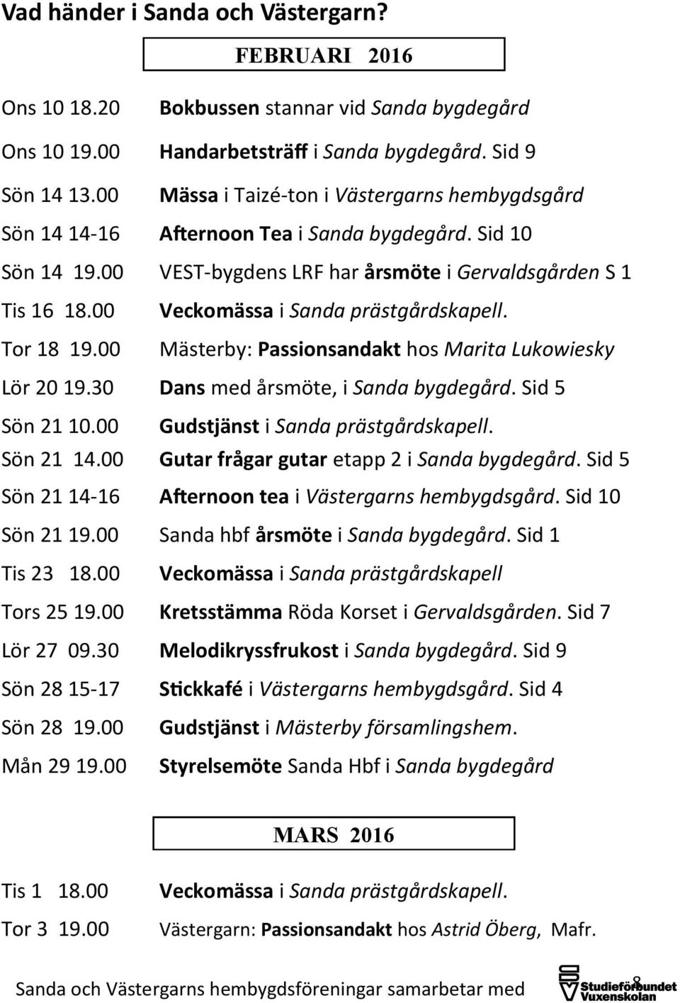 00 Veckomässa i Sanda prästgårdskapell. Tor 18 19.00 Mästerby: Passionsandakt hos Marita Lukowiesky Lör 20 19.30 Dans med årsmöte, i Sanda bygdegård. Sid 5 Sön 21 10.