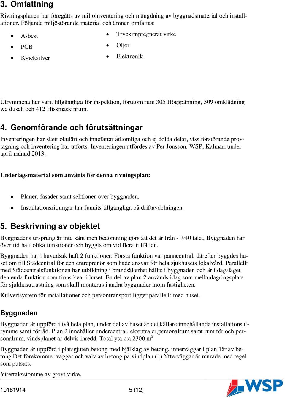 omklädning wc dusch och 412 Hissmaskinrum. 4. Genomförande och förutsättningar Inventeringen har skett okulärt och innefattar åtkomliga och ej dolda delar, viss förstörande provtagning och inventering har utförts.