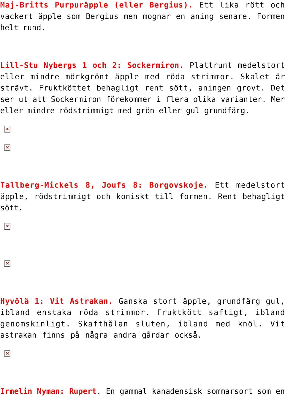 Mer eller mindre rödstrimmigt med grön eller gul grundfärg. Tallberg-Mickels 8, Joufs 8: Borgovskoje. Ett medelstort äpple, rödstrimmigt och koniskt till formen. Rent behagligt sött.