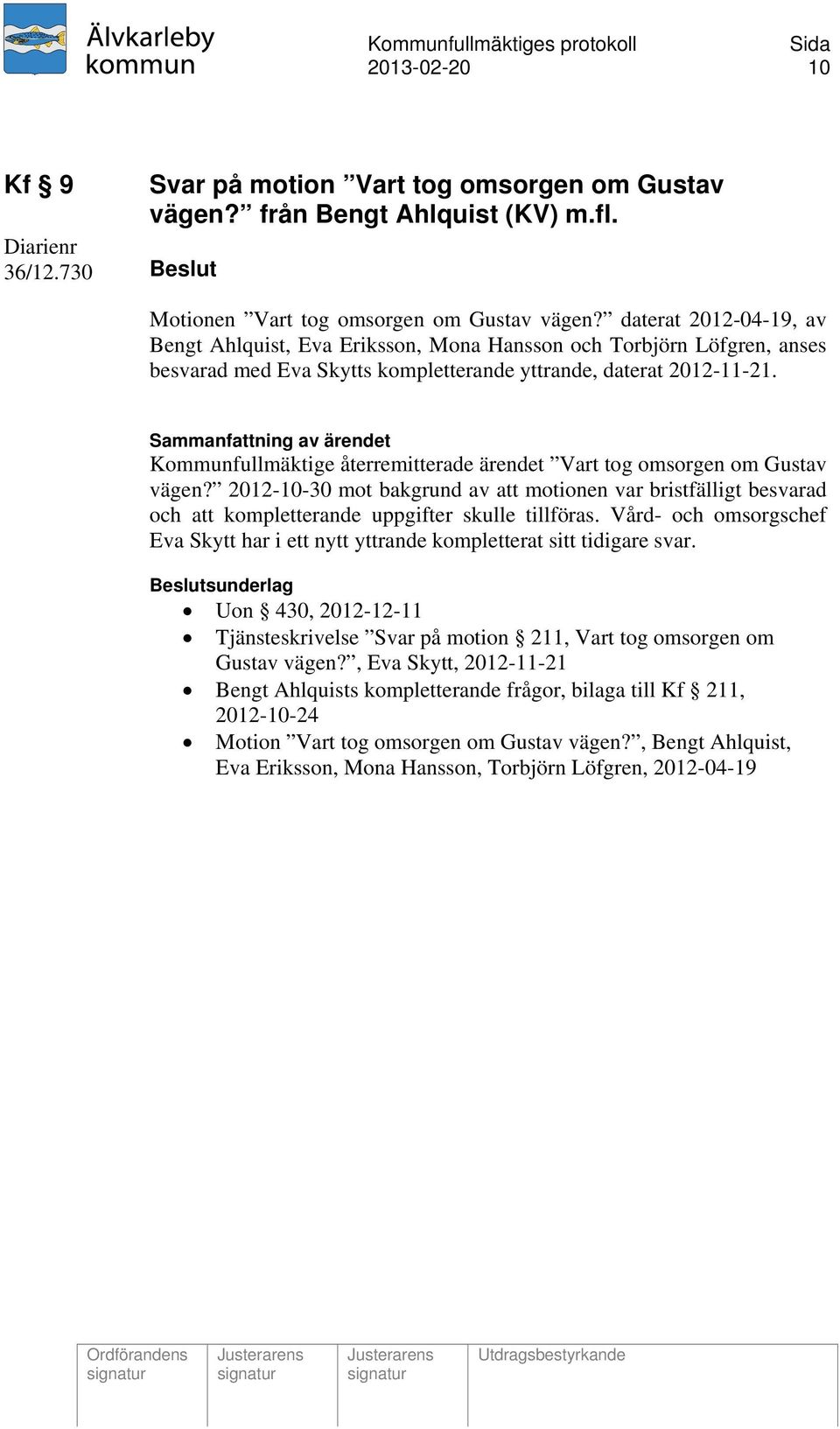 Kommunfullmäktige återremitterade ärendet Vart tog omsorgen om Gustav vägen? 2012-10-30 mot bakgrund av att motionen var bristfälligt besvarad och att kompletterande uppgifter skulle tillföras.