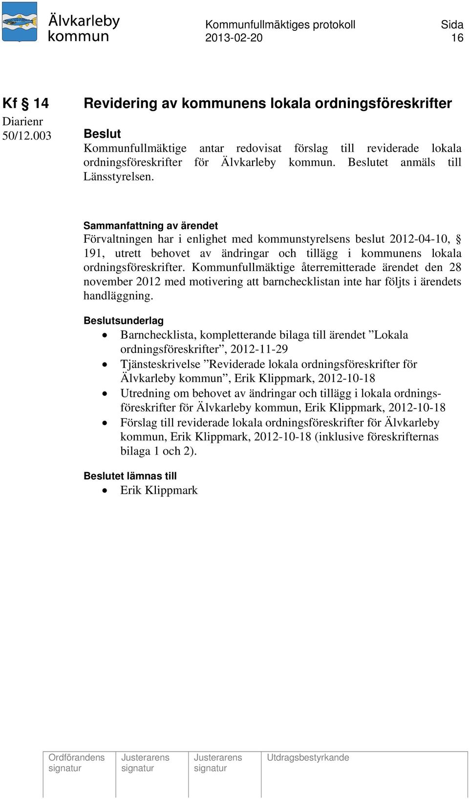 Kommunfullmäktige återremitterade ärendet den 28 november 2012 med motivering att barnchecklistan inte har följts i ärendets handläggning.