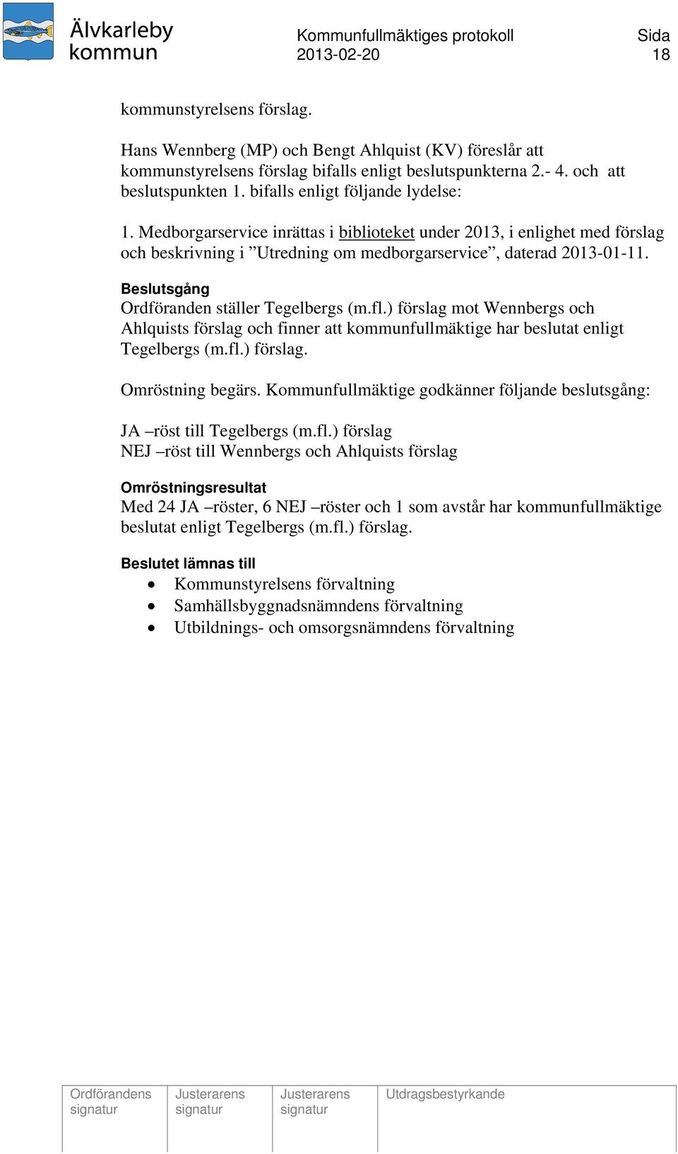 Beslutsgång Ordföranden ställer Tegelbergs (m.fl.) förslag mot Wennbergs och Ahlquists förslag och finner att kommunfullmäktige har beslutat enligt Tegelbergs (m.fl.) förslag. Omröstning begärs.