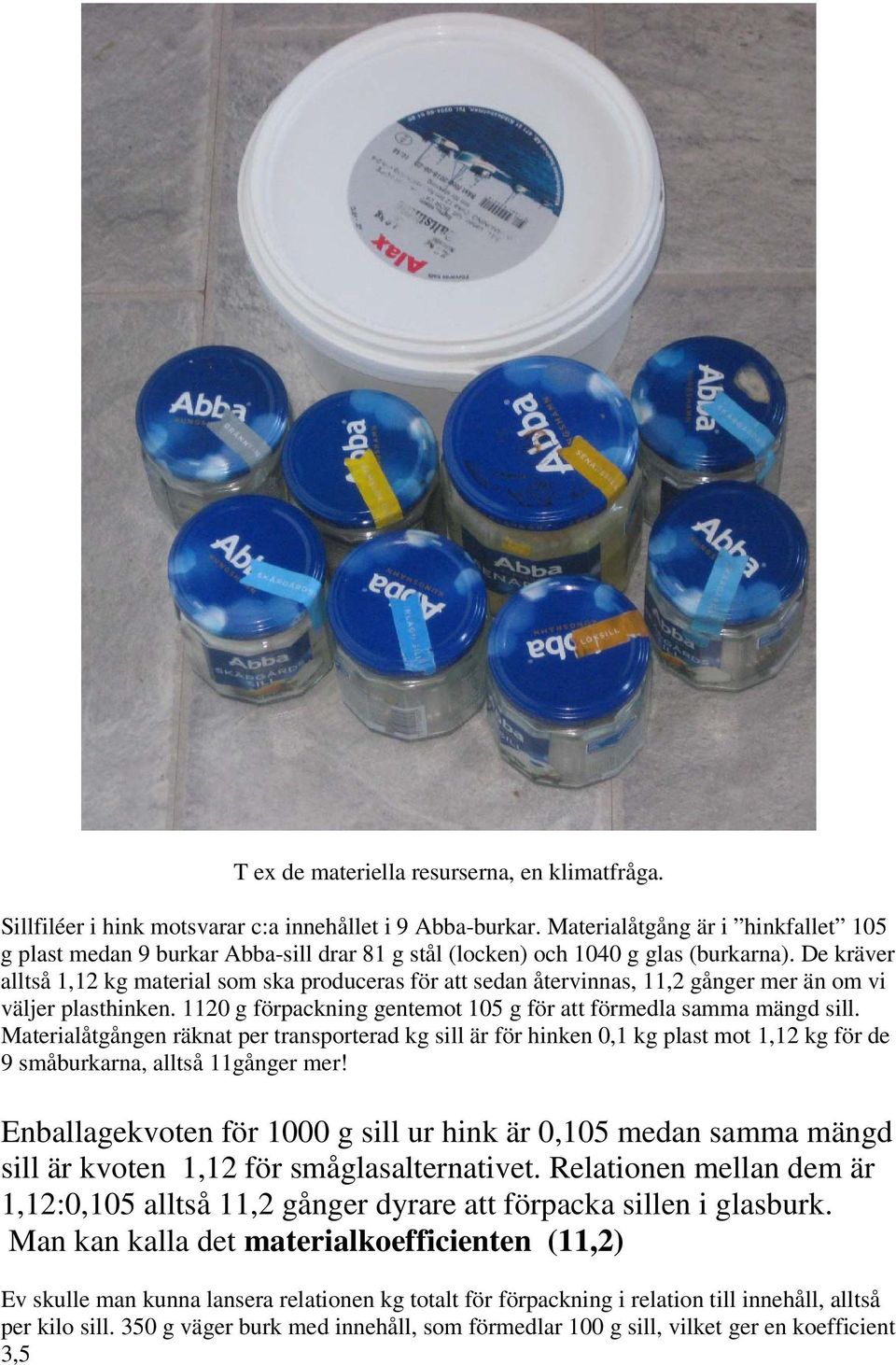 De kräver alltså 1,12 kg material som ska produceras för att sedan återvinnas, 11,2 gånger mer än om vi väljer plasthinken. 1120 g förpackning gentemot 105 g för att förmedla samma mängd sill.