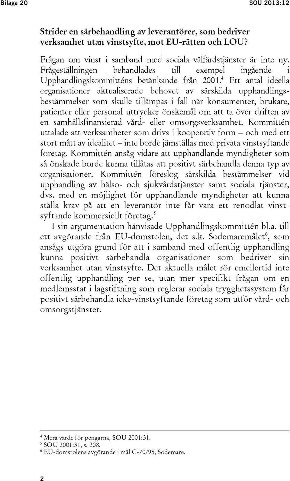 4 Ett antal ideella organisationer aktualiserade behovet av särskilda upphandlingsbestämmelser som skulle tillämpas i fall när konsumenter, brukare, patienter eller personal uttrycker önskemål om att