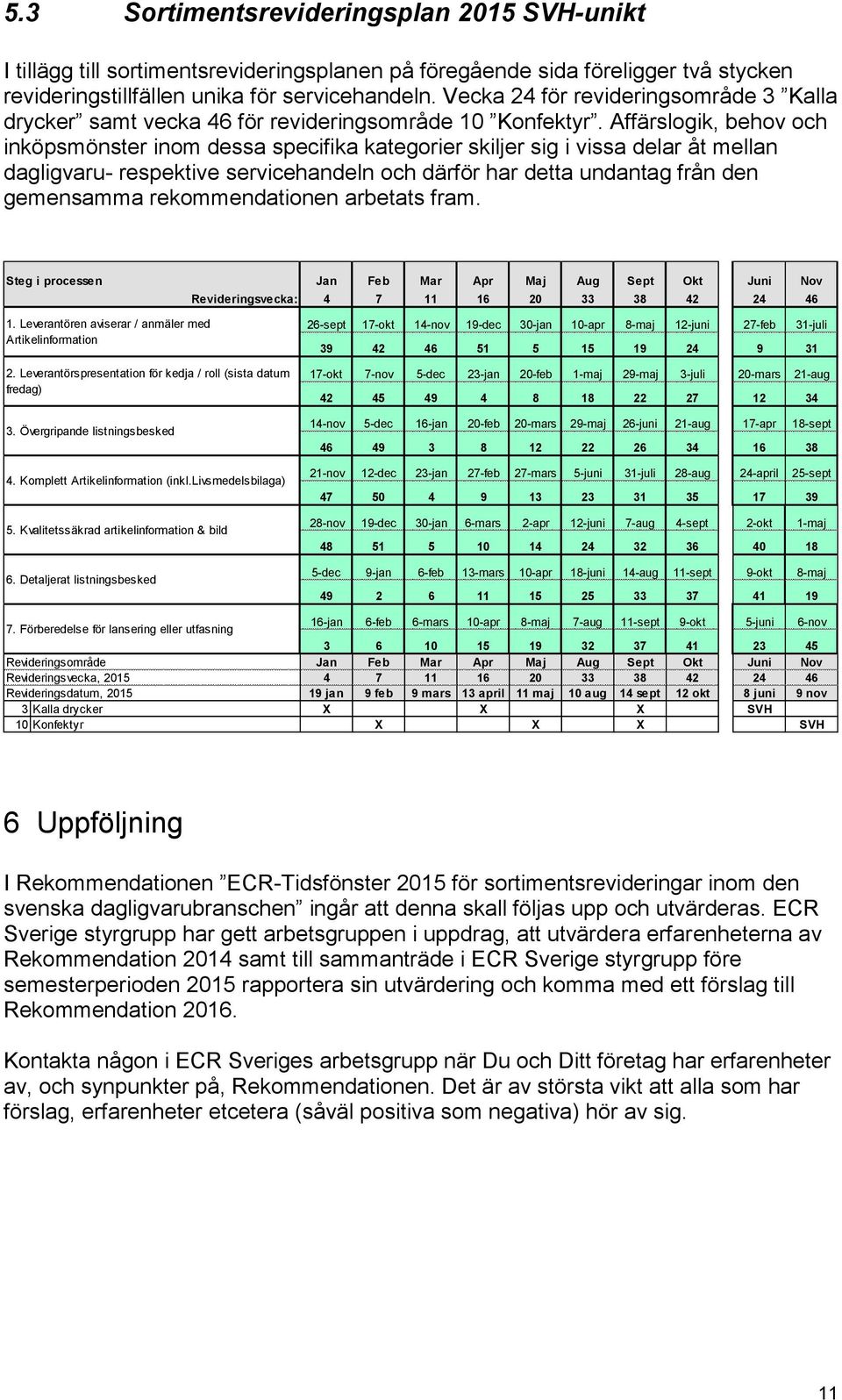 Affärslogik, behov och inköpsmönster inom dessa specifika kategorier skiljer sig i vissa delar åt mellan dagligvaru- respektive servicehandeln och därför har detta undantag från den gemensamma