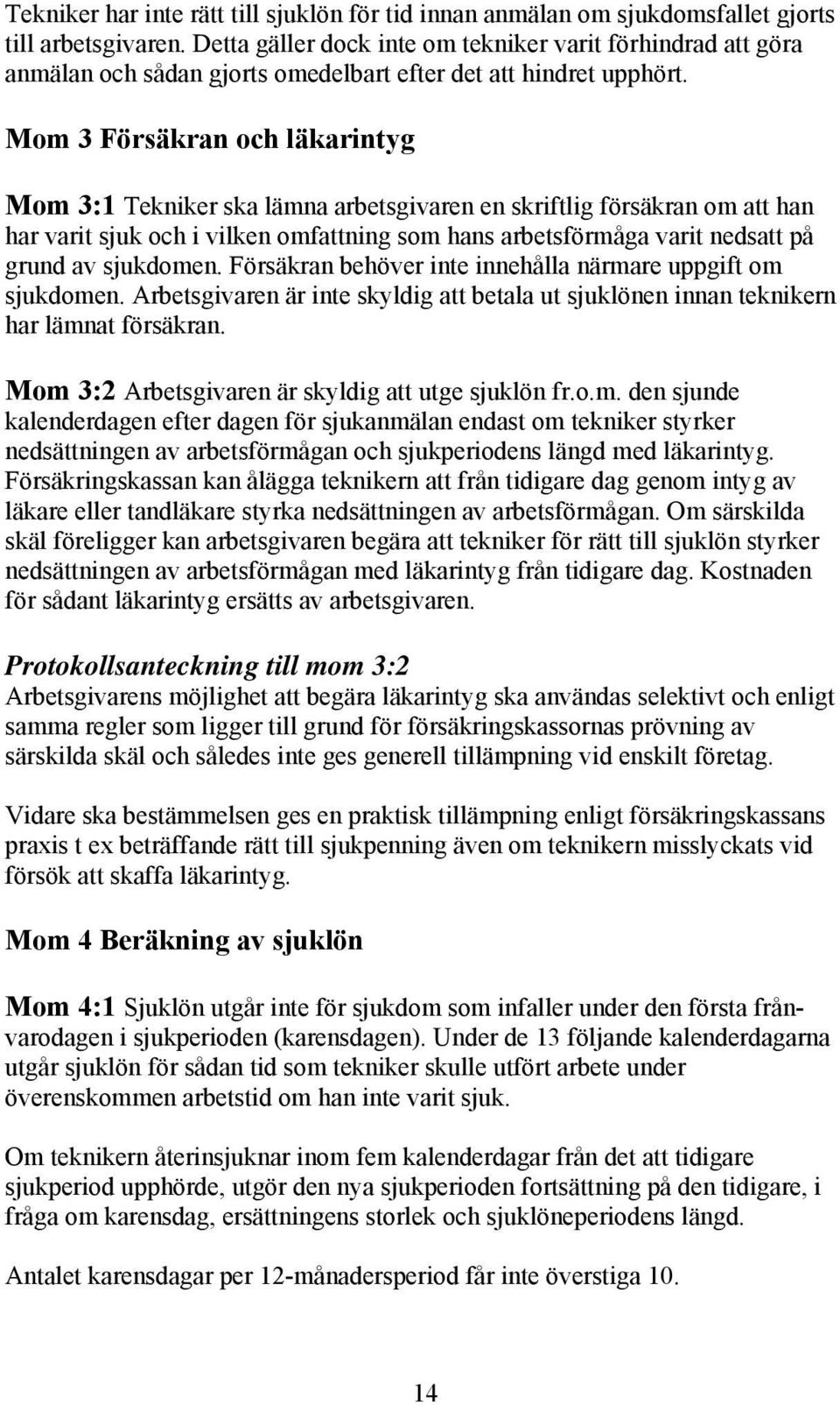 Mom 3 Försäkran och läkarintyg Mom 3:1 Tekniker ska lämna arbetsgivaren en skriftlig försäkran om att han har varit sjuk och i vilken omfattning som hans arbetsförmåga varit nedsatt på grund av