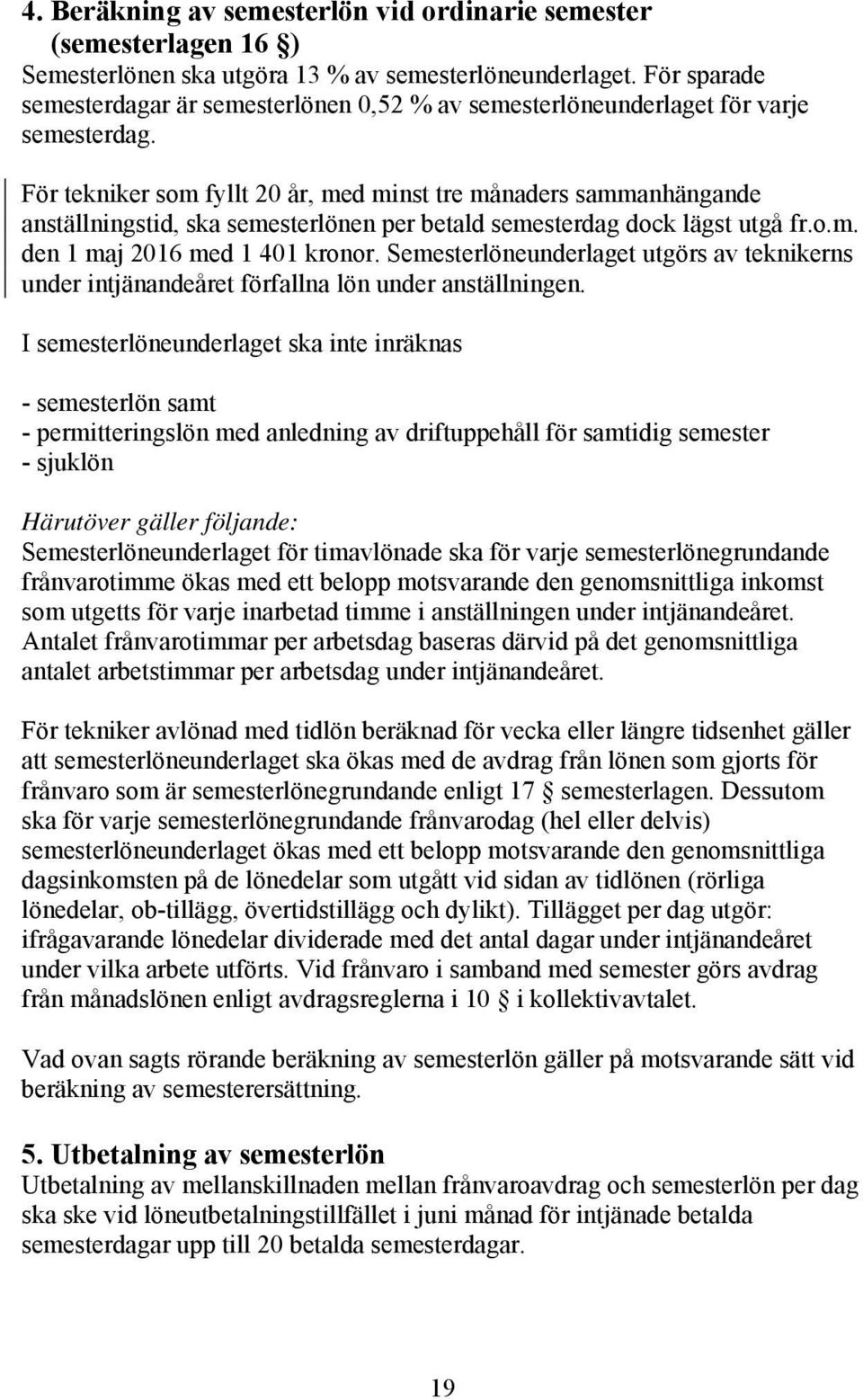 För tekniker som fyllt 20 år, med minst tre månaders sammanhängande anställningstid, ska semesterlönen per betald semesterdag dock lägst utgå fr.o.m. den 1 maj 2016 med 1 401 kronor.