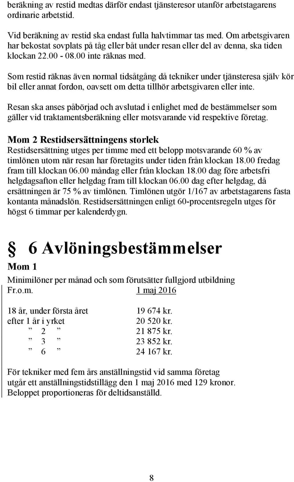 Som restid räknas även normal tidsåtgång då tekniker under tjänsteresa själv kör bil eller annat fordon, oavsett om detta tillhör arbetsgivaren eller inte.