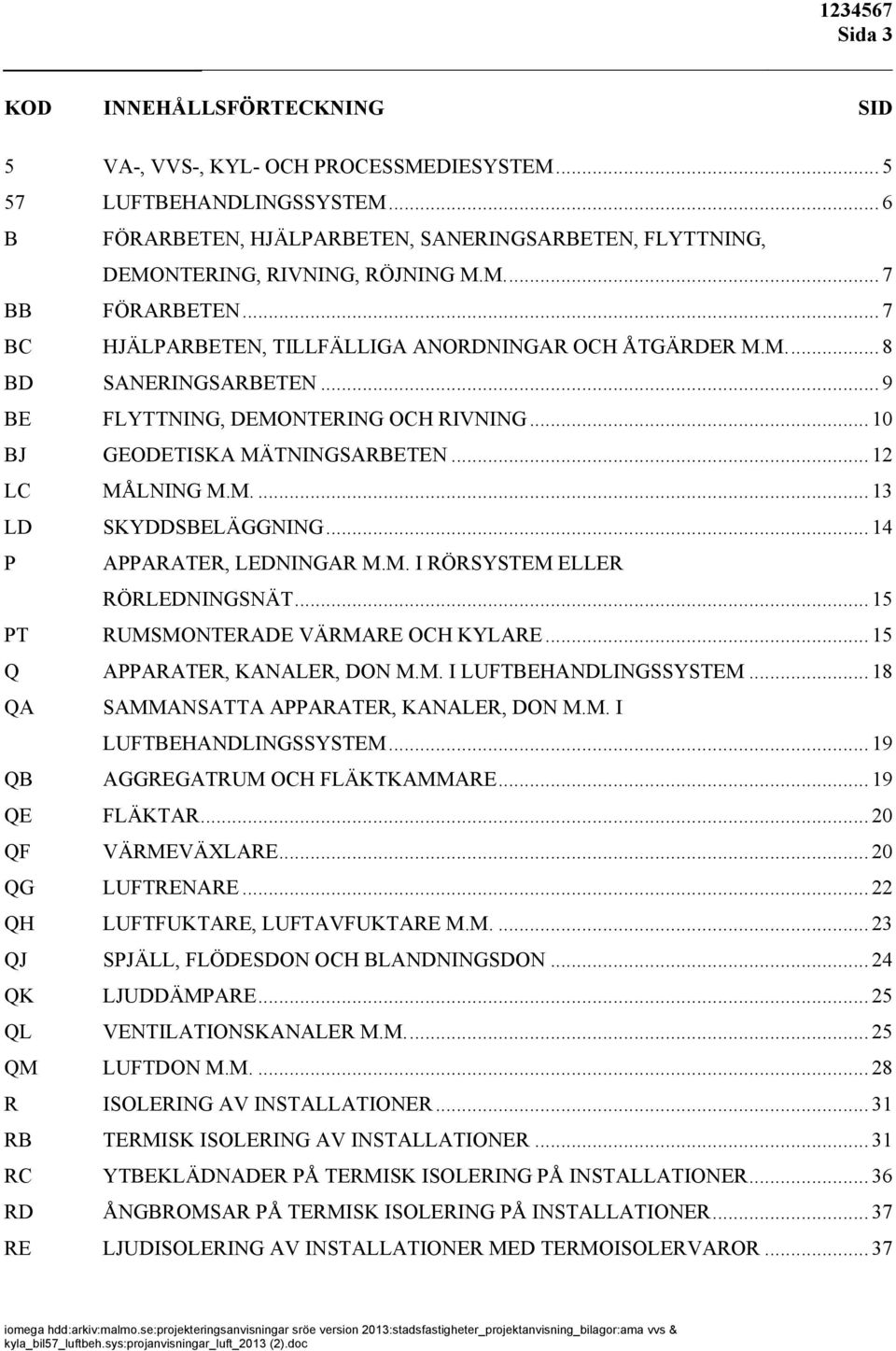 .. 14 P APPARATER, LEDNINGAR M.M. I RÖRSYSTEM ELLER RÖRLEDNINGSNÄT... 15 PT RUMSMONTERADE VÄRMARE OCH KYLARE... 15 Q APPARATER, KANALER, DON M.M. I LUFTBEHANDLINGSSYSTEM.