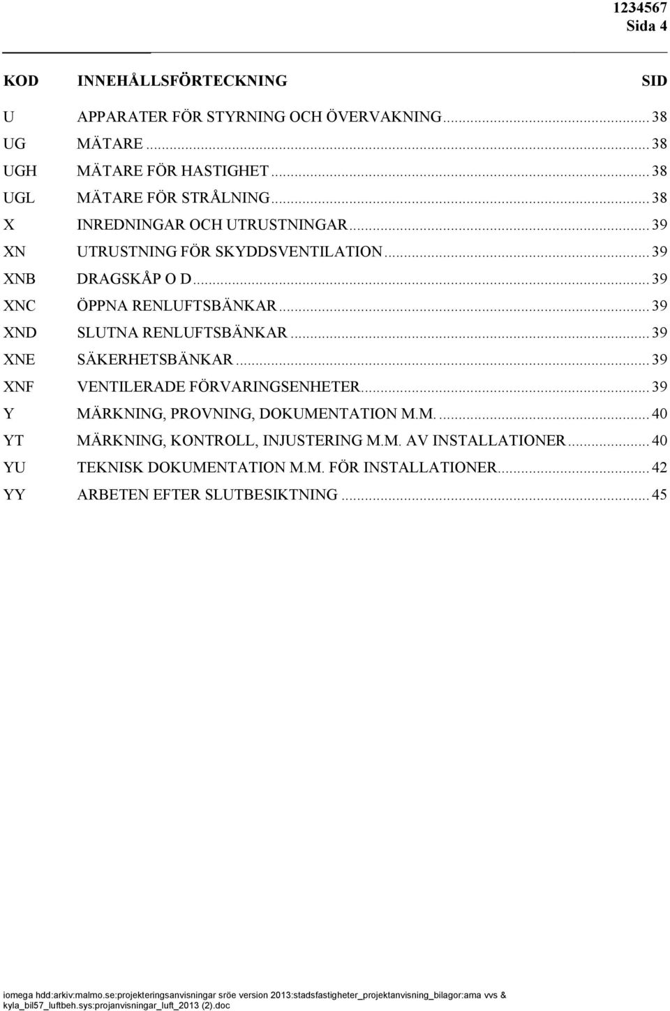 .. 39 Y MÄRKNING, PROVNING, DOKUMENTATION M.M.... 40 YT MÄRKNING, KONTROLL, INJUSTERING M.M. AV INSTALLATIONER... 40 YU TEKNISK DOKUMENTATION M.M. FÖR INSTALLATIONER.