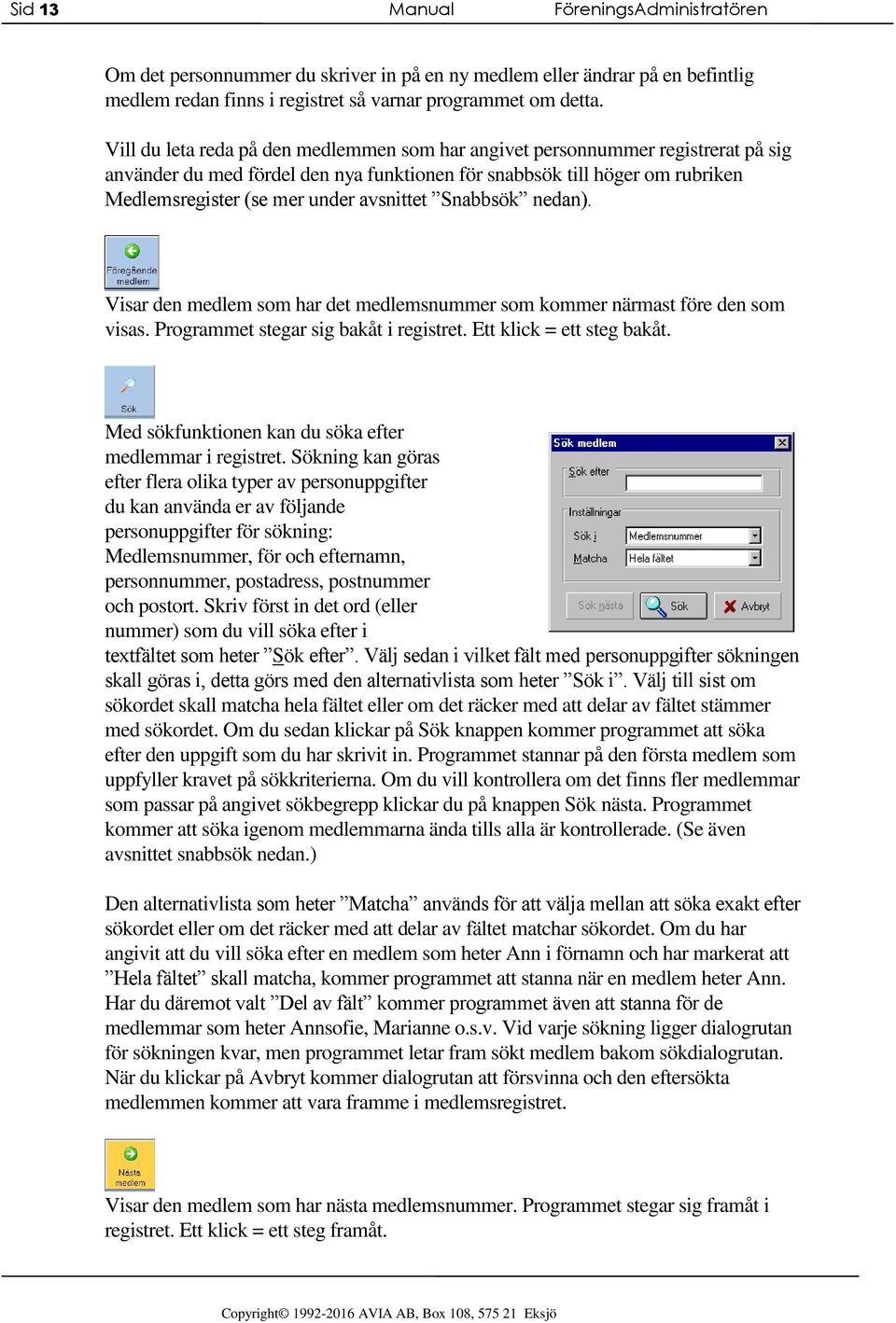 avsnittet Snabbsök nedan). Visar den medlem som har det medlemsnummer som kommer närmast före den som visas. Programmet stegar sig bakåt i registret. Ett klick = ett steg bakåt.