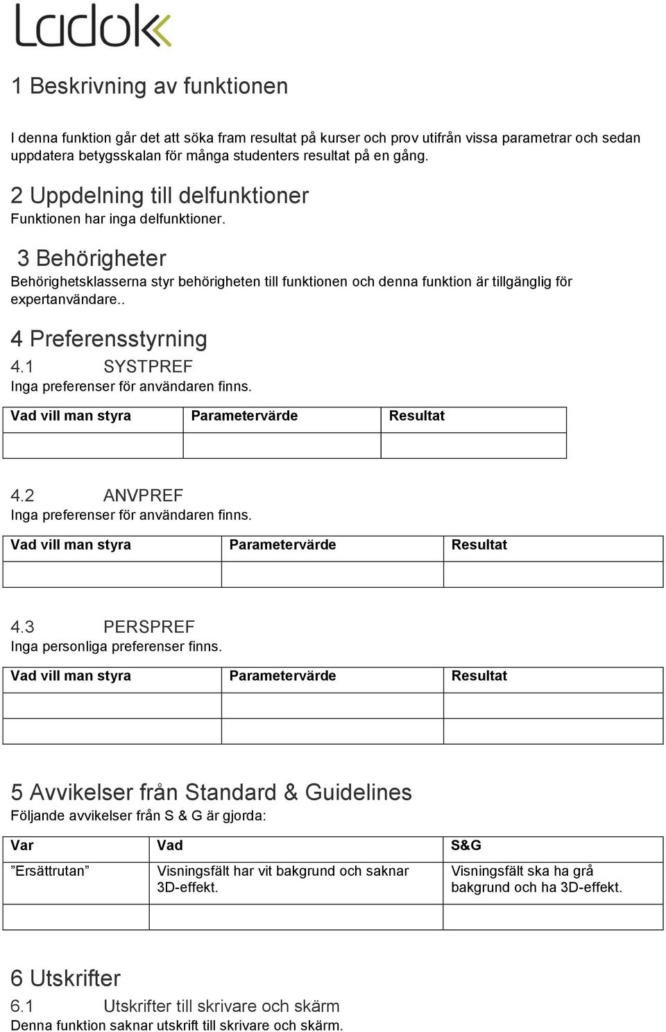 . 4 Preferensstyrning 4.1 SYSTPREF Inga preferenser för användaren finns. 4.2 ANVPREF Inga preferenser för användaren finns. 4.3 PERSPREF Inga personliga preferenser finns.