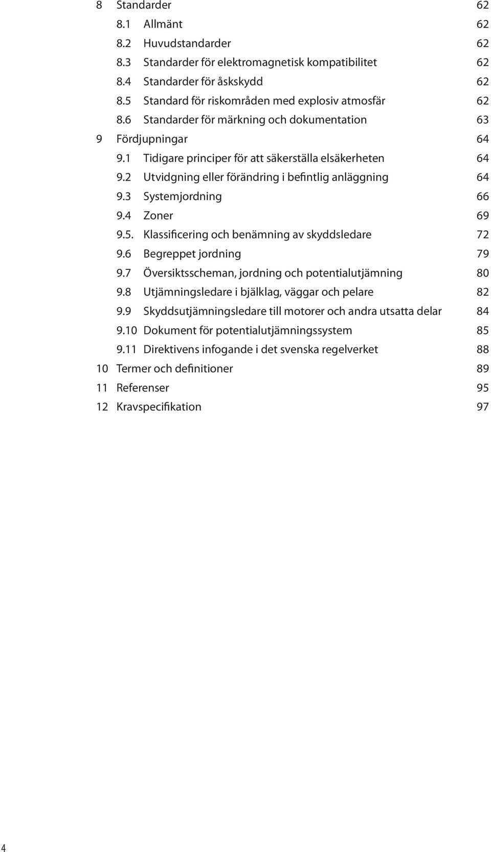 3 Systemjordning 66 9.4 Zoner 69 9.5. Klassificering och benämning av skyddsledare 72 9.6 Begreppet jordning 79 9.7 Översiktsscheman, jordning och potentialutjämning 80 9.