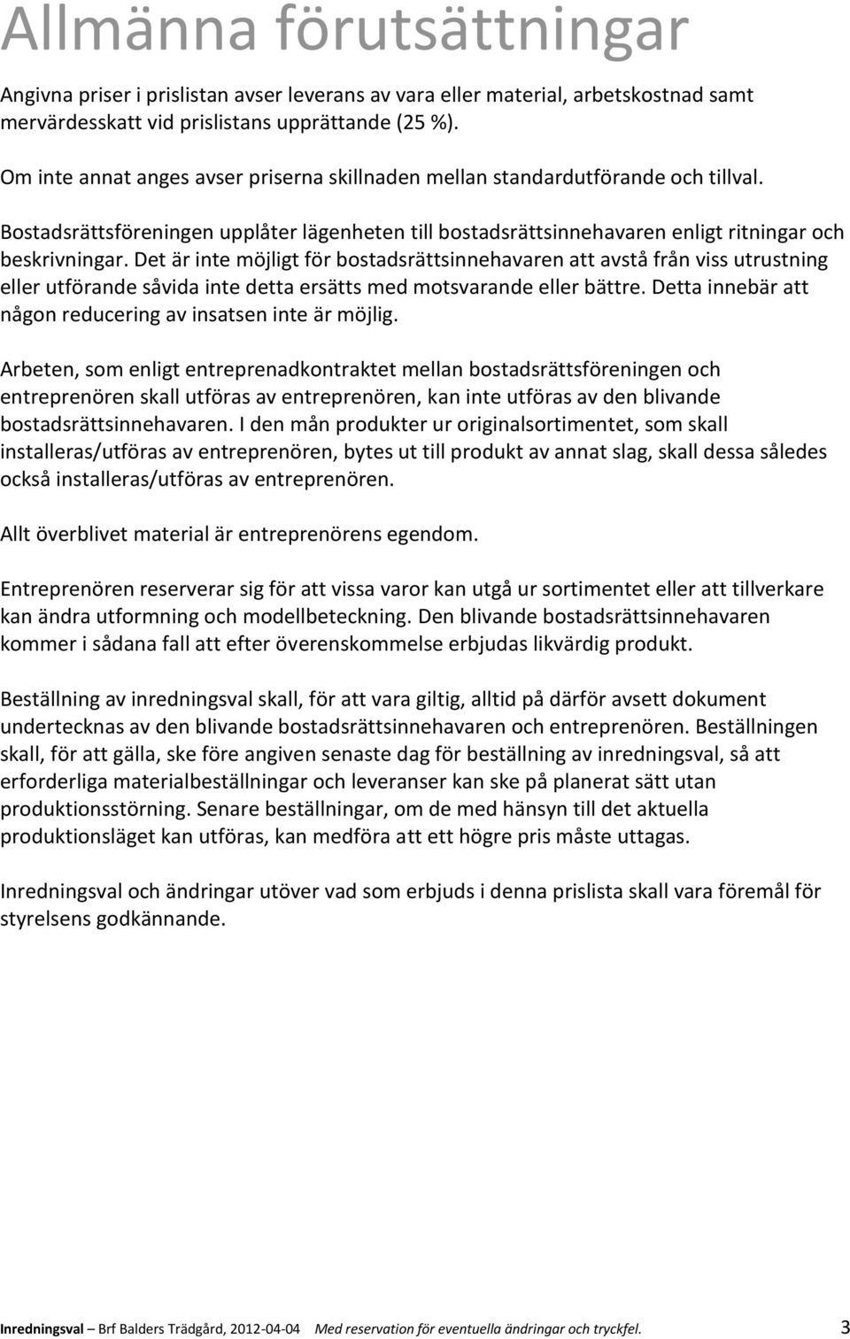 Det är inte möjligt för bostadsrättsinnehavaren att avstå från viss utrustning eller utförande såvida inte detta ersätts med motsvarande eller bättre.