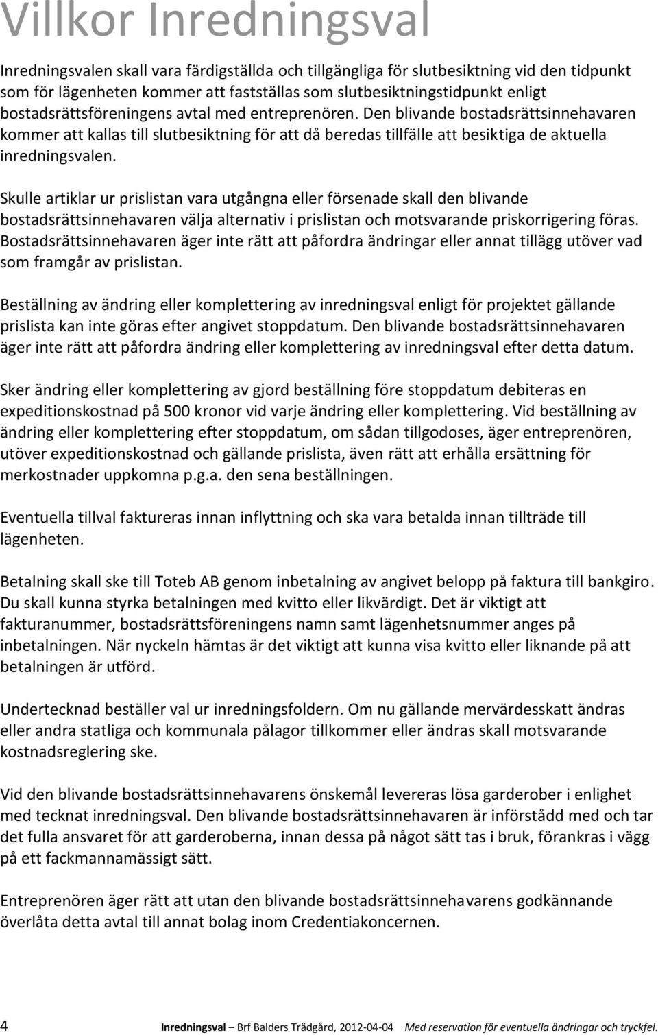 Skulle artiklar ur prislistan vara utgångna eller försenade skall den blivande bostadsrättsinnehavaren välja alternativ i prislistan och motsvarande priskorrigering föras.