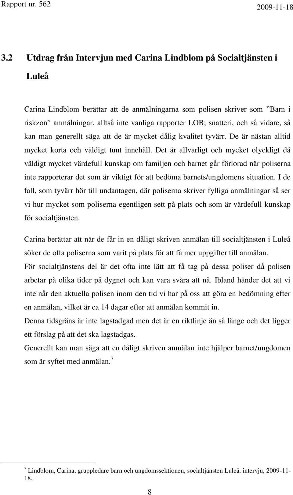 Det är allvarligt och mycket olyckligt då väldigt mycket värdefull kunskap om familjen och barnet går förlorad när poliserna inte rapporterar det som är viktigt för att bedöma barnets/ungdomens