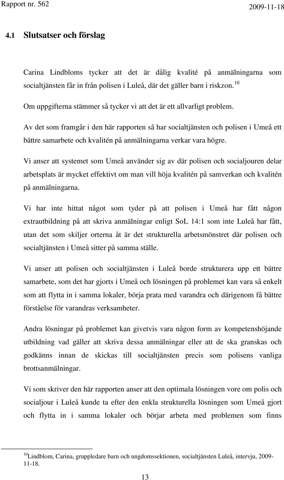 Av det som framgår i den här rapporten så har socialtjänsten och polisen i Umeå ett bättre samarbete och kvalitén på anmälningarna verkar vara högre.