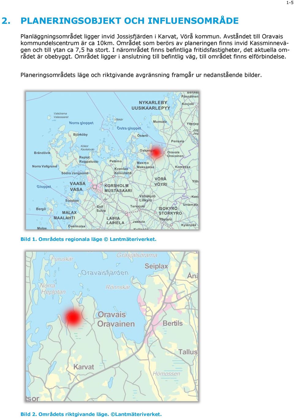 I närområdet finns befintliga fritidsfastigheter, det aktuella området är obebyggt.