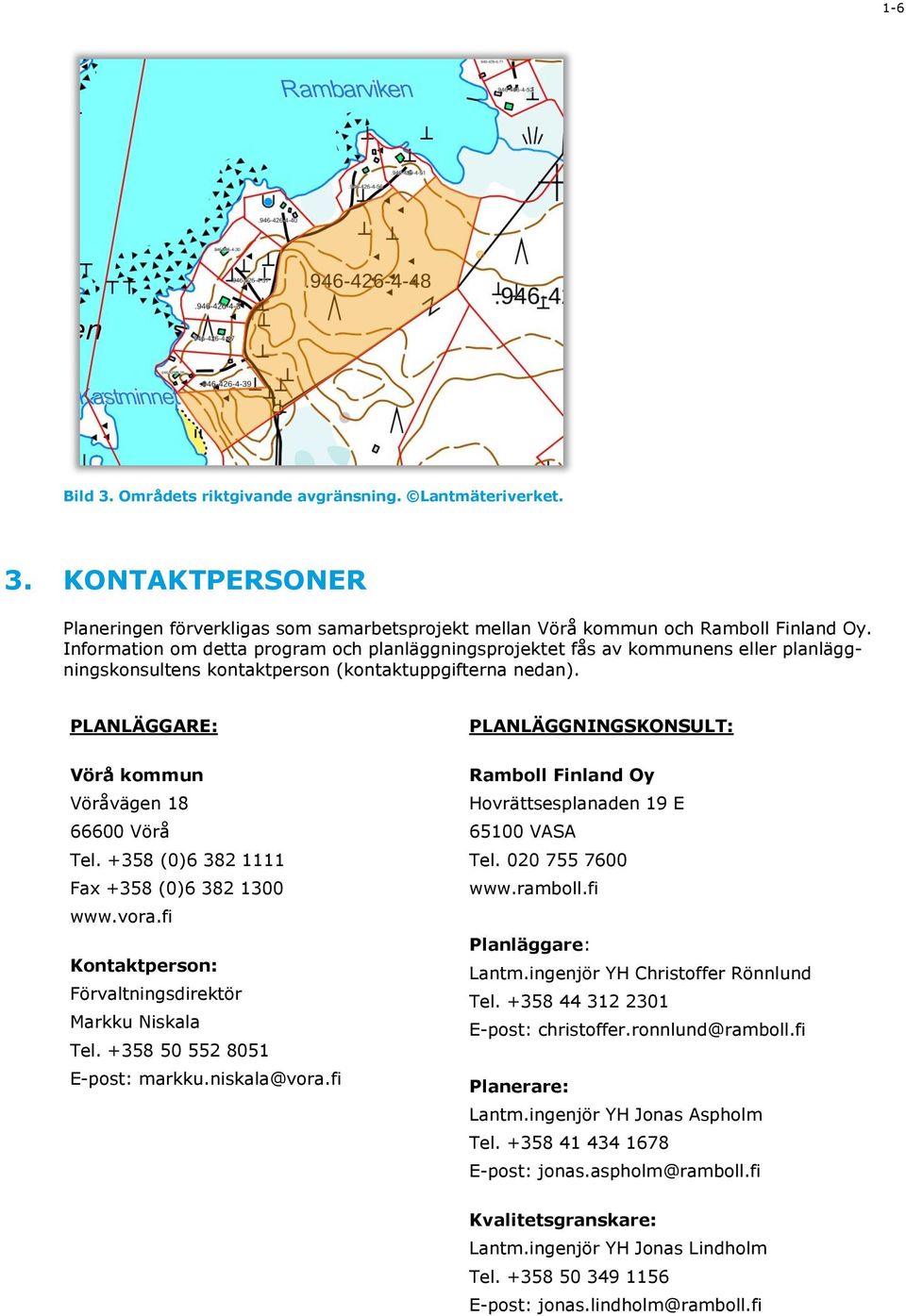 +358 (0)6 382 1111 Fax +358 (0)6 382 1300 www.vora.fi Kontaktperson: Förvaltningsdirektör Markku Niskala Tel. +358 50 552 8051 E-post: markku.niskala@vora.