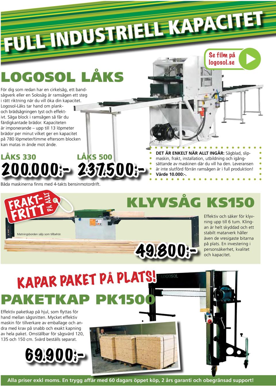 Kapaciteten är imponerande upp till 13 löpmeter brädor per minut vilket ger en kapacitet på 780 löpmeter/timme eftersom blocken kan matas in ände mot ände. Se film på logosol.