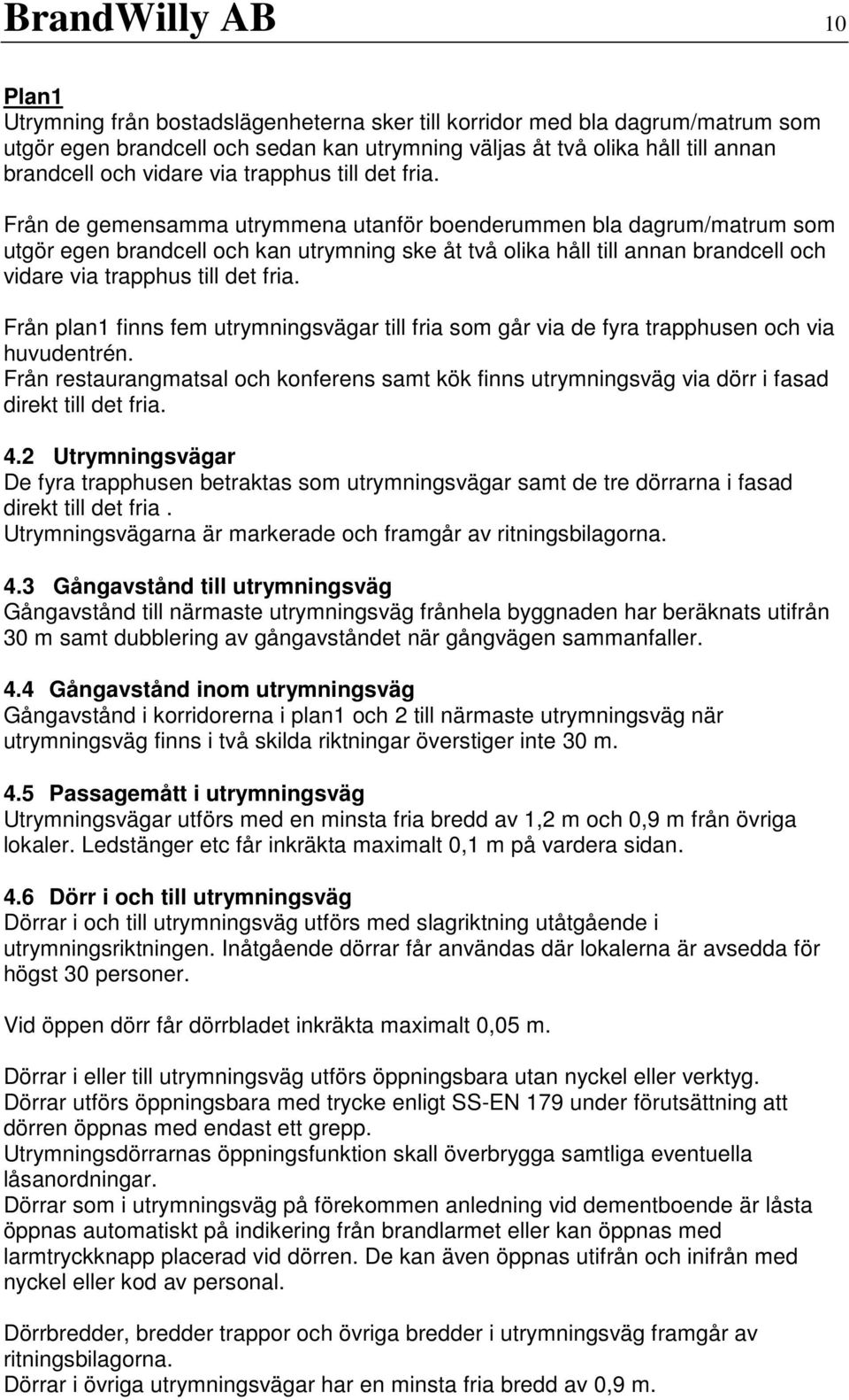 Från de gemensamma utrymmena utanför boenderummen bla dagrum/matrum som utgör egen brandcell och kan utrymning ske åt två olika håll till annan brandcell och  Från plan1 finns fem utrymningsvägar