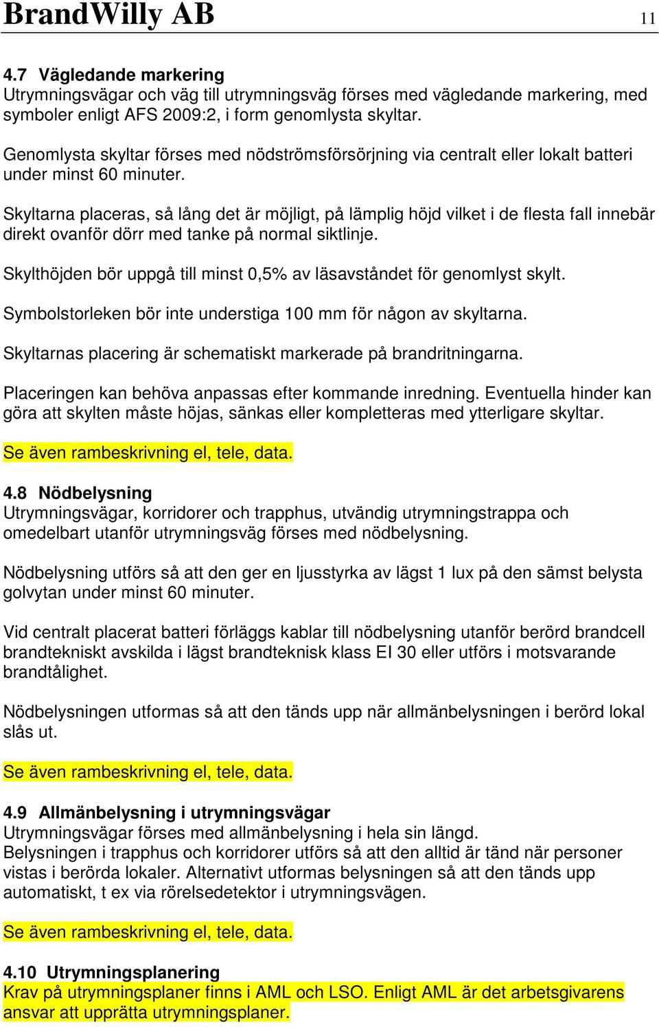 Skyltarna placeras, så lång det är möjligt, på lämplig höjd vilket i de flesta fall innebär direkt ovanför dörr med tanke på normal siktlinje.