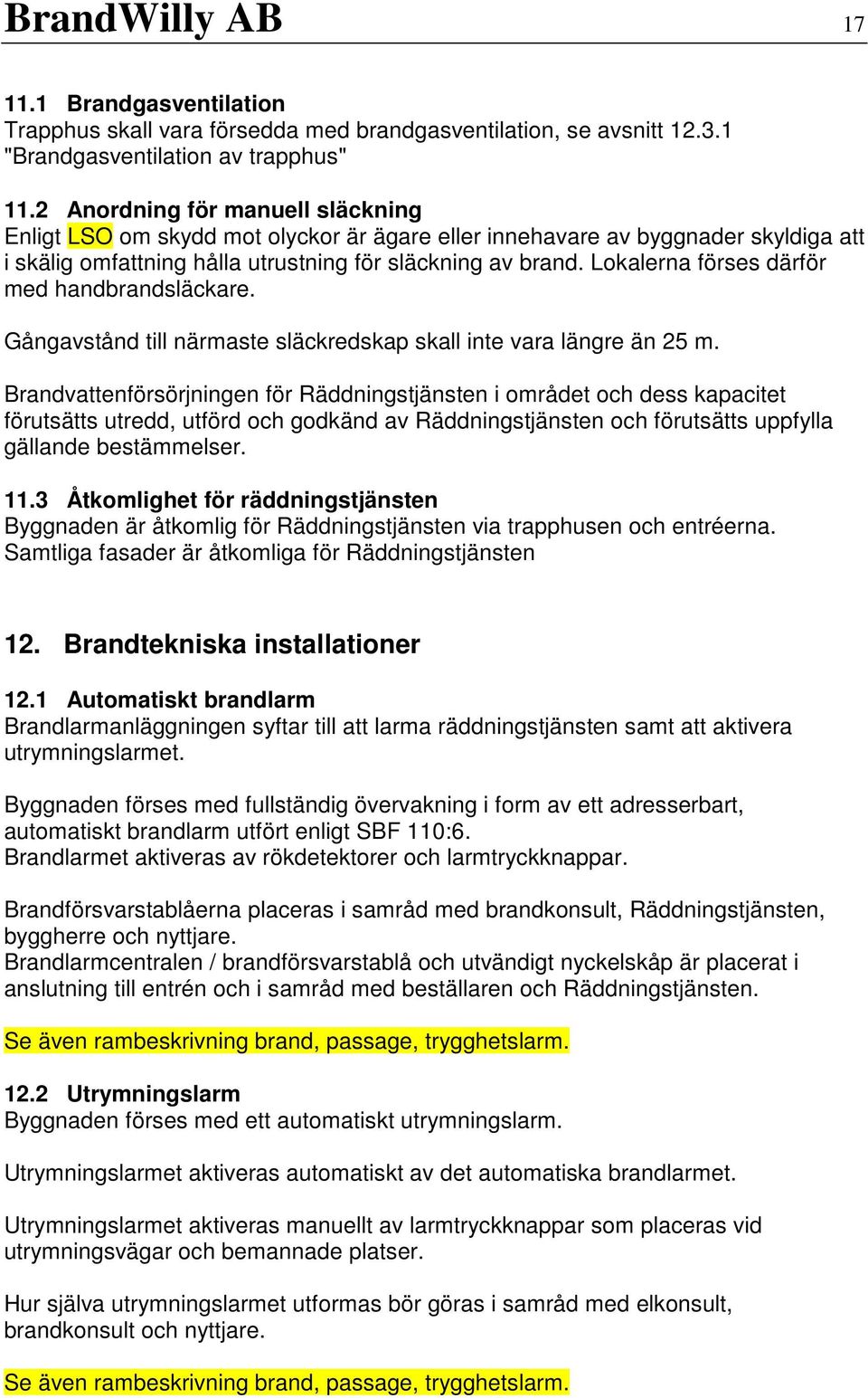 Lokalerna förses därför med handbrandsläckare. Gångavstånd till närmaste släckredskap skall inte vara längre än 25 m.