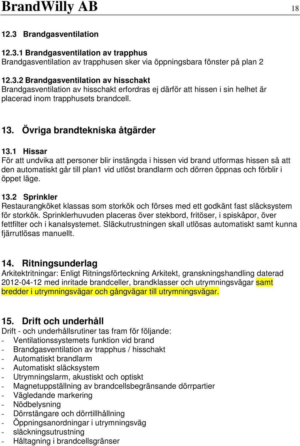 1 Hissar För att undvika att personer blir instängda i hissen vid brand utformas hissen så att den automatiskt går till plan1 vid utlöst brandlarm och dörren öppnas och förblir i öppet läge. 13.