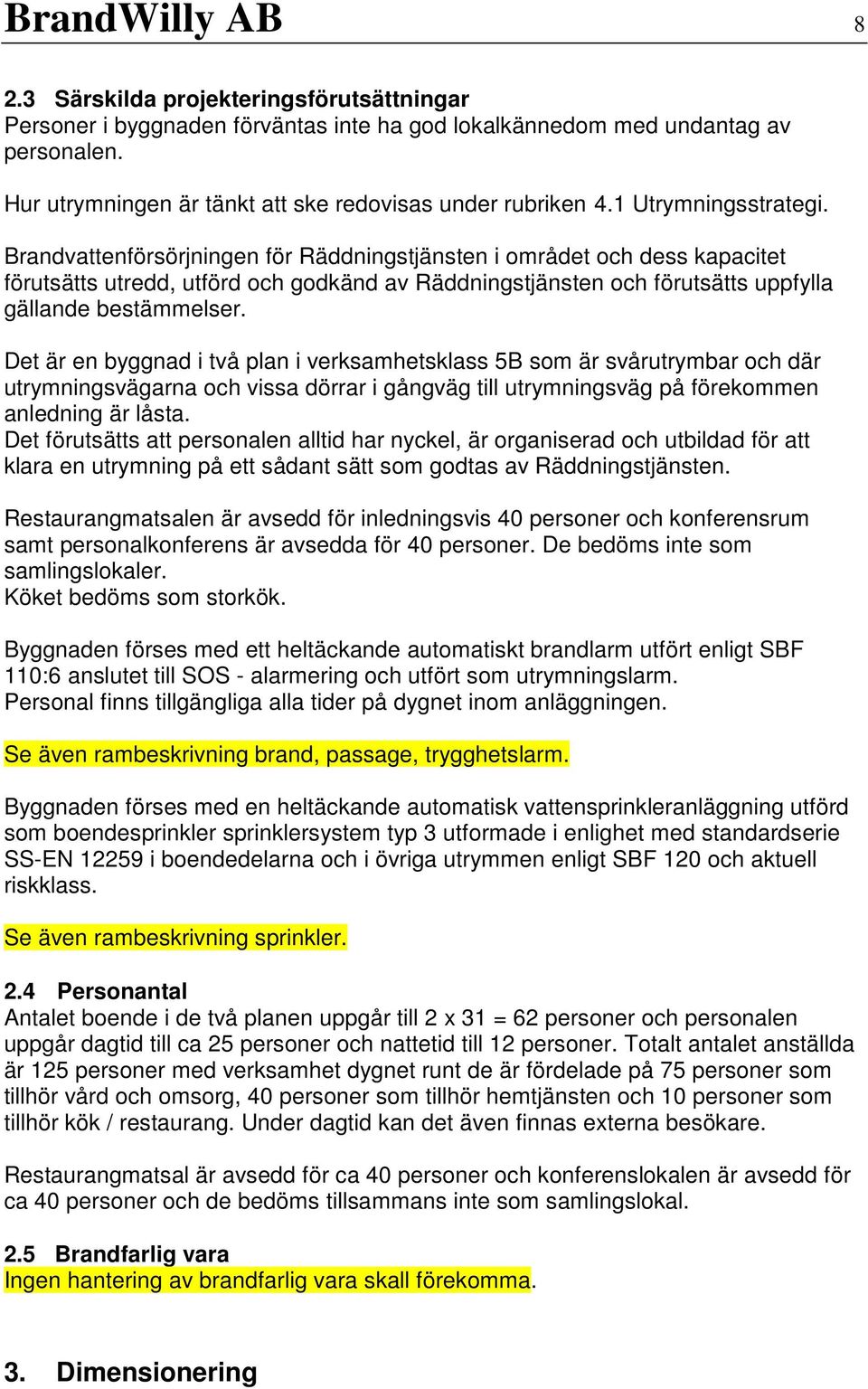 Brandvattenförsörjningen för Räddningstjänsten i området och dess kapacitet förutsätts utredd, utförd och godkänd av Räddningstjänsten och förutsätts uppfylla gällande bestämmelser.