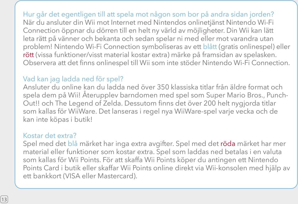 Din Wii kan lätt leta rätt på vänner och bekanta och sedan spelar ni med eller mot varandra utan problem!