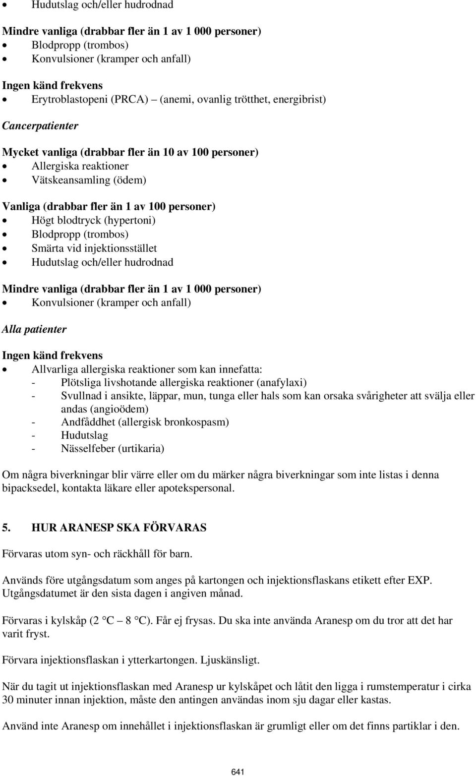 (hypertoni) Blodpropp (trombos) Smärta vid injektionsstället Hudutslag och/eller hudrodnad Mindre vanliga (drabbar fler än 1 av 1 000 personer) Konvulsioner (kramper och anfall) Alla patienter Ingen