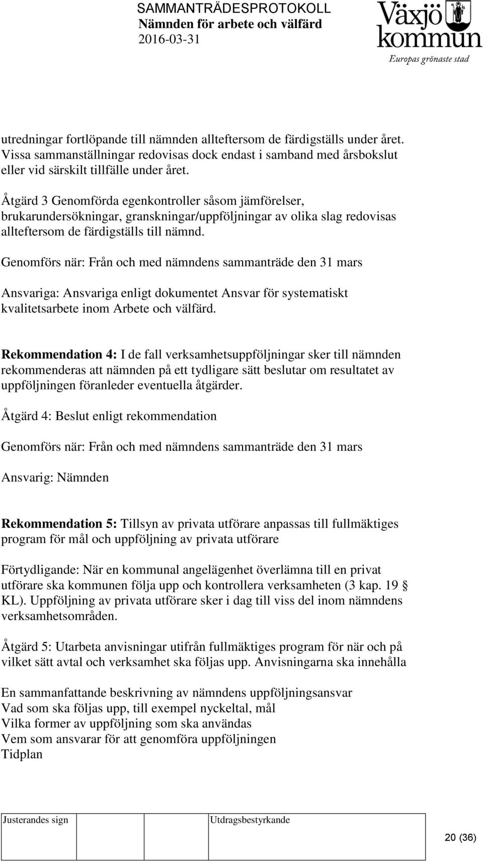 Genomförs när: Från och med nämndens sammanträde den 31 mars Ansvariga: Ansvariga enligt dokumentet Ansvar för systematiskt kvalitetsarbete inom Arbete och välfärd.